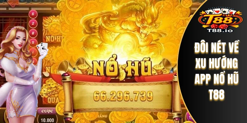Đôi nét về xu hướng App Nổ Hũ T88