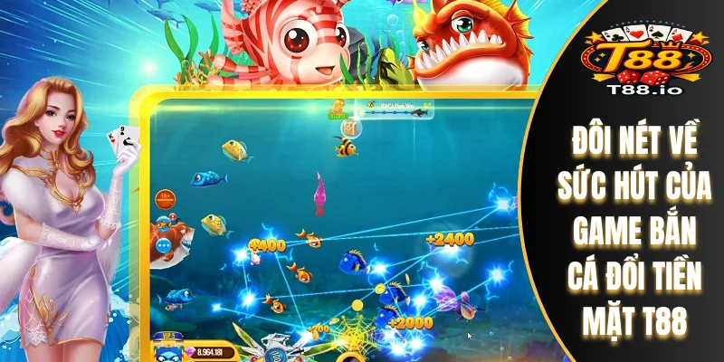 Bắn Cá Đổi Tiền Mặt T88 - Gameplay Và Công Nghệ Đồ Họa Số 1 4 Đôi nét về sức hút của game bắn cá đổi tiền mặt T88