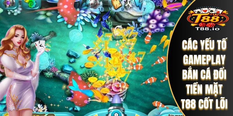Bắn Cá Đổi Tiền Mặt T88 - Gameplay Và Công Nghệ Đồ Họa Số 1 5 Các yếu tố gameplay bắn cá đổi tiền mặt T88 cốt lõi