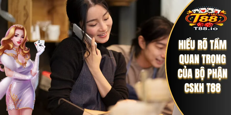 Hiểu rõ tầm quan trọng của bộ phận CSKH T88