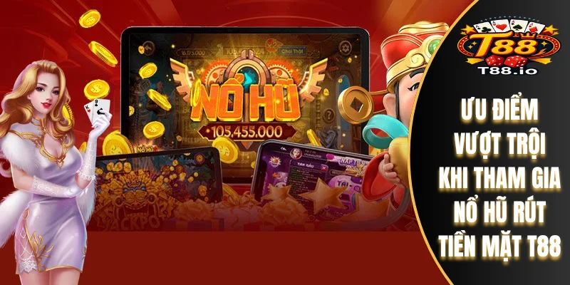 Ưu điểm vượt trội khi tham gia Nổ Hũ rút tiền mặt T88